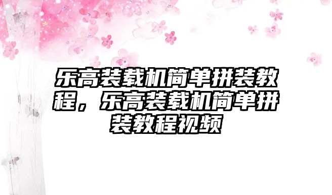 樂高裝載機(jī)簡單拼裝教程，樂高裝載機(jī)簡單拼裝教程視頻