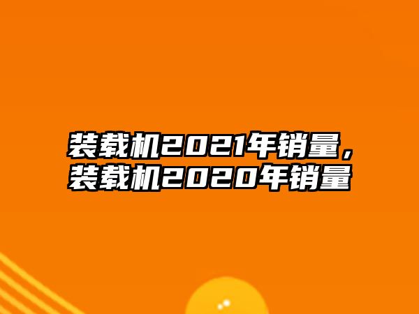 裝載機2021年銷量，裝載機2020年銷量