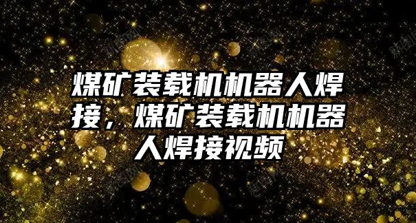 煤礦裝載機(jī)機(jī)器人焊接，煤礦裝載機(jī)機(jī)器人焊接視頻