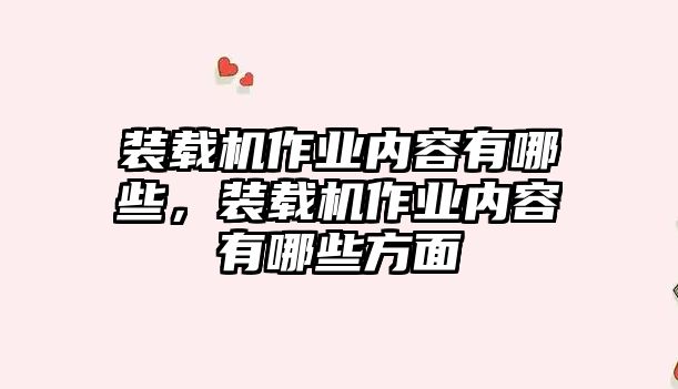 裝載機(jī)作業(yè)內(nèi)容有哪些，裝載機(jī)作業(yè)內(nèi)容有哪些方面