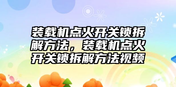 裝載機點火開關鎖拆解方法，裝載機點火開關鎖拆解方法視頻