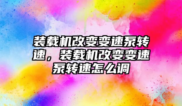 裝載機改變變速泵轉速，裝載機改變變速泵轉速怎么調