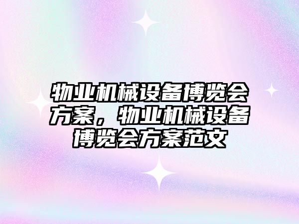 物業機械設備博覽會方案，物業機械設備博覽會方案范文