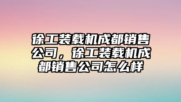 徐工裝載機(jī)成都銷售公司，徐工裝載機(jī)成都銷售公司怎么樣