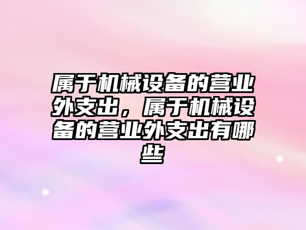 屬于機械設備的營業外支出，屬于機械設備的營業外支出有哪些