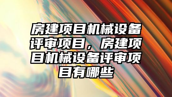 房建項目機械設備評審項目，房建項目機械設備評審項目有哪些