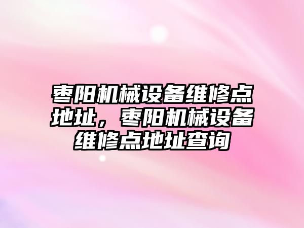 棗陽機械設(shè)備維修點地址，棗陽機械設(shè)備維修點地址查詢