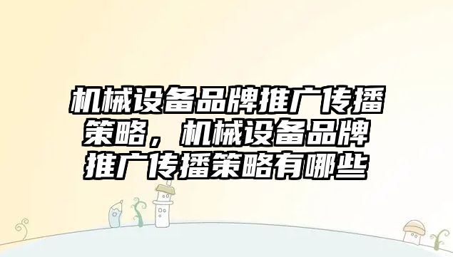 機械設備品牌推廣傳播策略，機械設備品牌推廣傳播策略有哪些