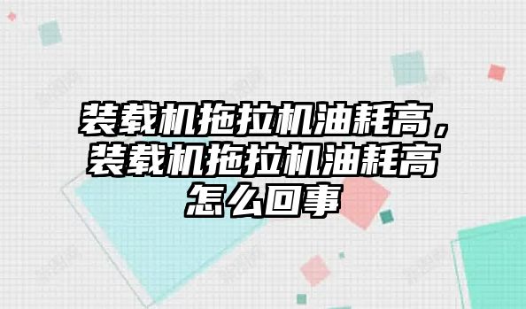 裝載機拖拉機油耗高，裝載機拖拉機油耗高怎么回事