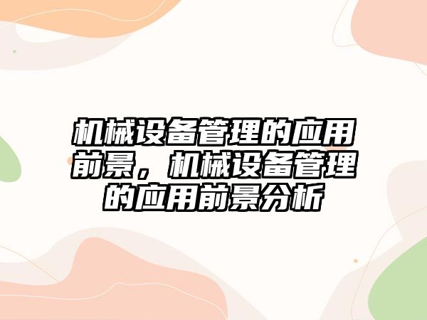 機械設備管理的應用前景，機械設備管理的應用前景分析