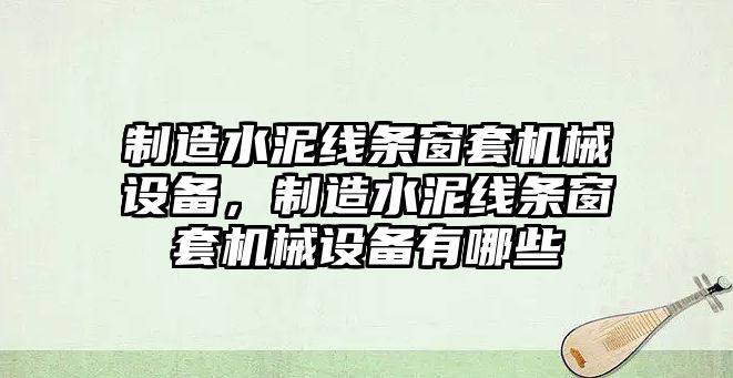 制造水泥線(xiàn)條窗套機(jī)械設(shè)備，制造水泥線(xiàn)條窗套機(jī)械設(shè)備有哪些