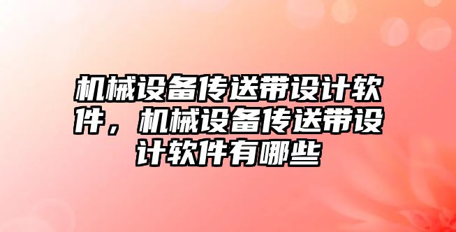 機械設備傳送帶設計軟件，機械設備傳送帶設計軟件有哪些