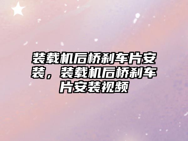 裝載機后橋剎車片安裝，裝載機后橋剎車片安裝視頻