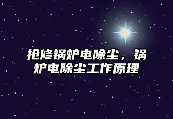 搶修鍋爐電除塵，鍋爐電除塵工作原理