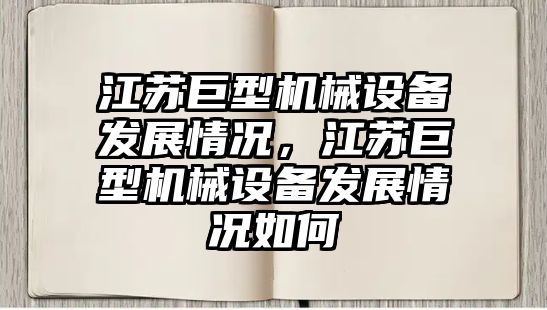 江蘇巨型機械設備發展情況，江蘇巨型機械設備發展情況如何