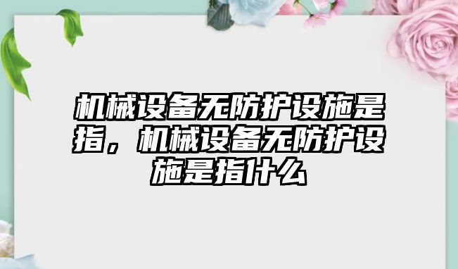 機械設(shè)備無防護設(shè)施是指，機械設(shè)備無防護設(shè)施是指什么