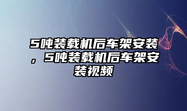 5噸裝載機后車架安裝，5噸裝載機后車架安裝視頻