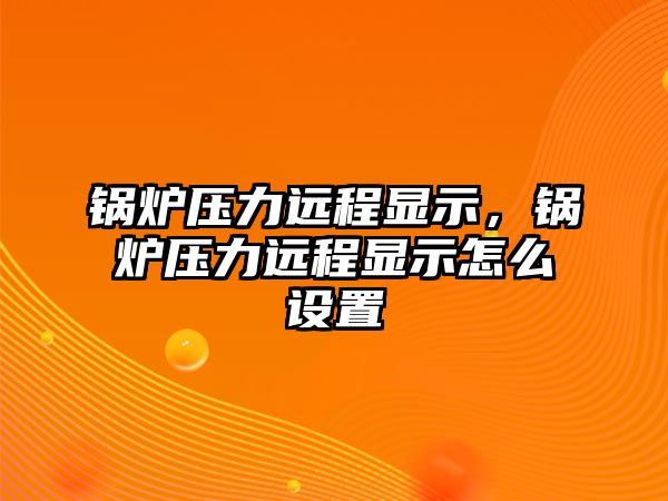 鍋爐壓力遠(yuǎn)程顯示，鍋爐壓力遠(yuǎn)程顯示怎么設(shè)置