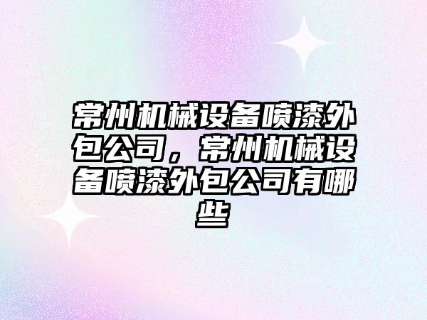 常州機械設備噴漆外包公司，常州機械設備噴漆外包公司有哪些