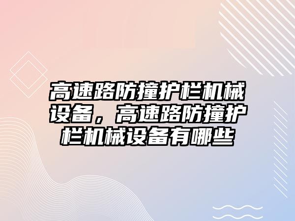 高速路防撞護欄機械設備，高速路防撞護欄機械設備有哪些