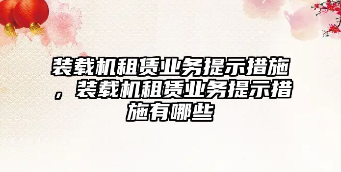 裝載機租賃業務提示措施，裝載機租賃業務提示措施有哪些