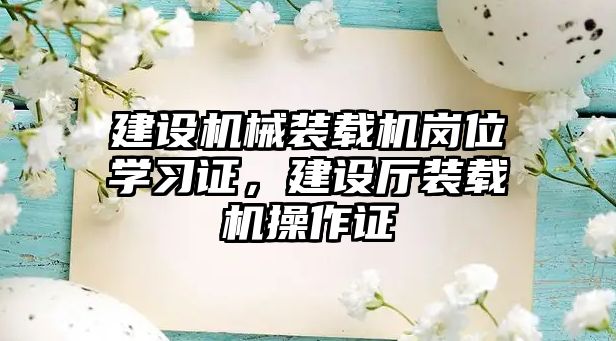 建設機械裝載機崗位學習證，建設廳裝載機操作證