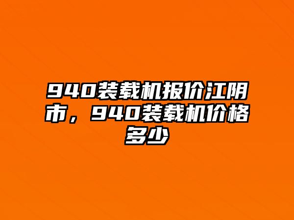 940裝載機(jī)報(bào)價(jià)江陰市，940裝載機(jī)價(jià)格多少