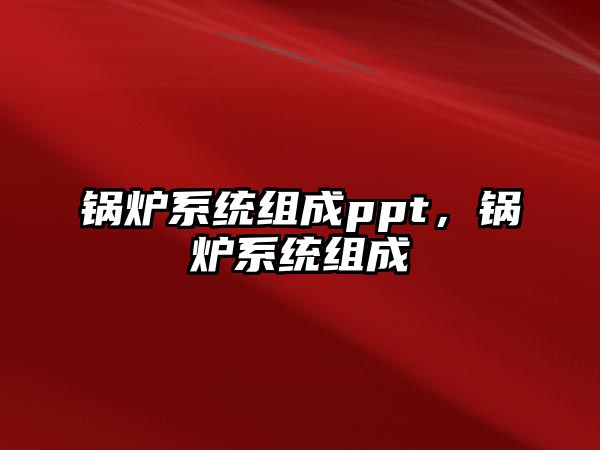 鍋爐系統組成ppt，鍋爐系統組成