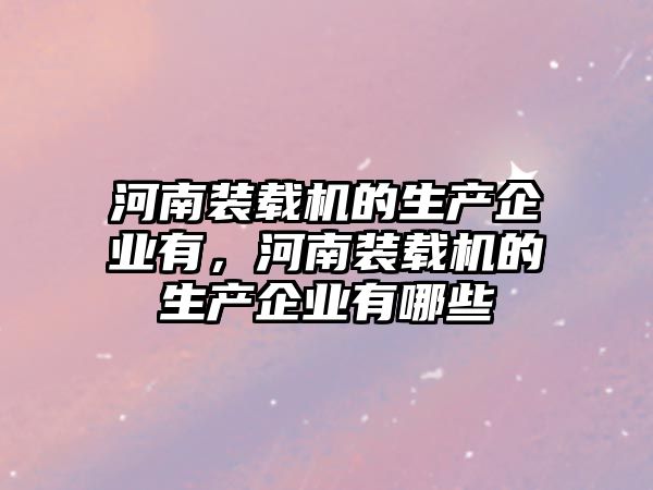 河南裝載機的生產企業有，河南裝載機的生產企業有哪些