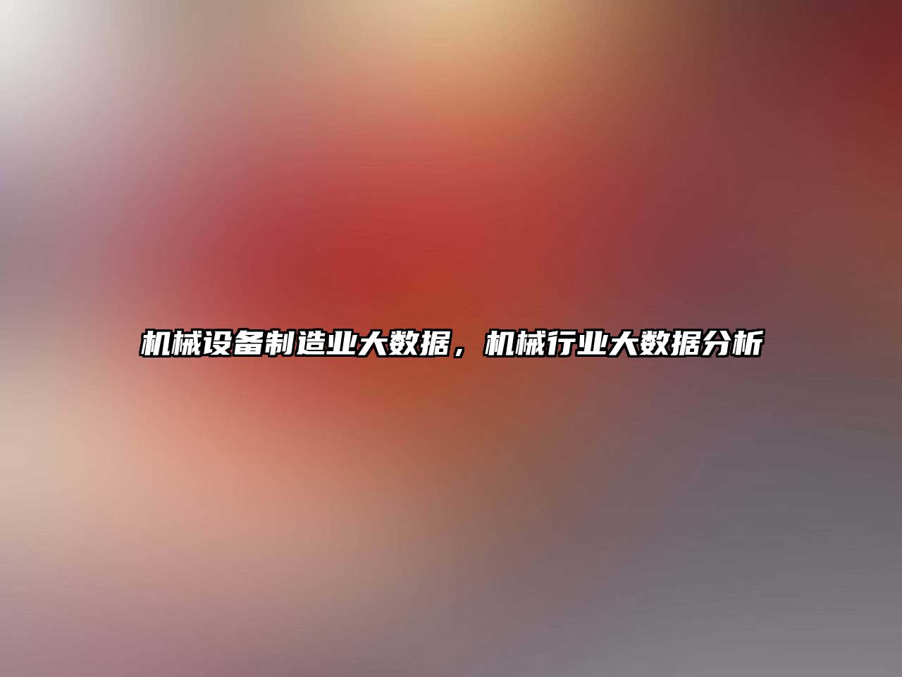 機械設備制造業(yè)大數(shù)據(jù)，機械行業(yè)大數(shù)據(jù)分析