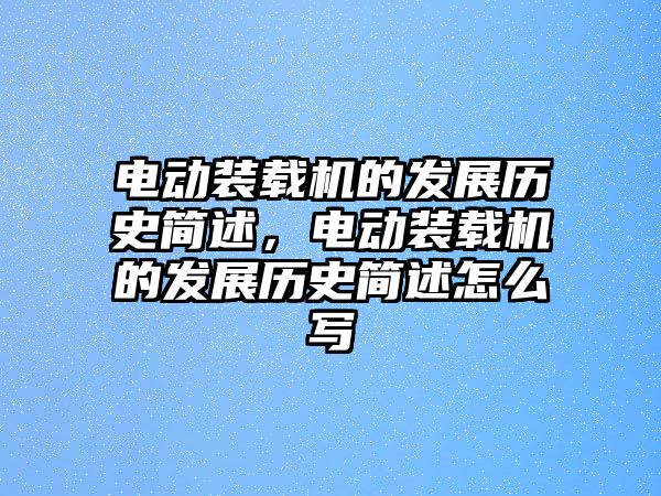 電動(dòng)裝載機(jī)的發(fā)展歷史簡述，電動(dòng)裝載機(jī)的發(fā)展歷史簡述怎么寫