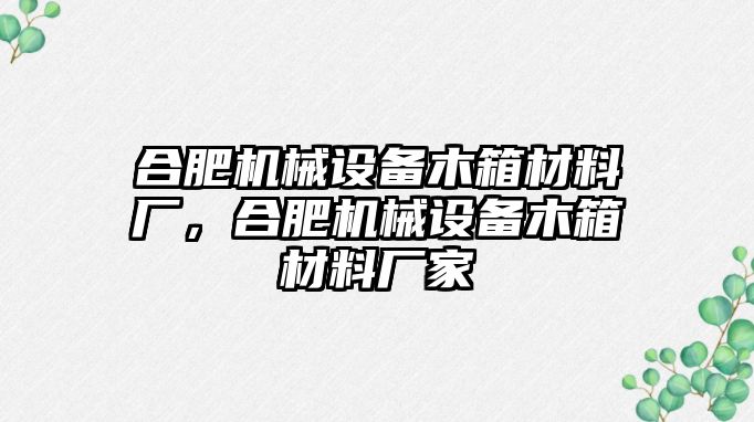 合肥機(jī)械設(shè)備木箱材料廠，合肥機(jī)械設(shè)備木箱材料廠家