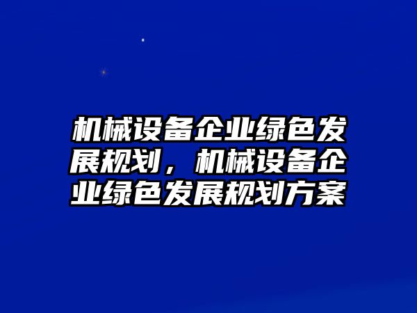 機械設備企業綠色發展規劃，機械設備企業綠色發展規劃方案