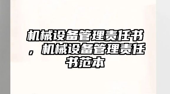 機(jī)械設(shè)備管理責(zé)任書，機(jī)械設(shè)備管理責(zé)任書范本