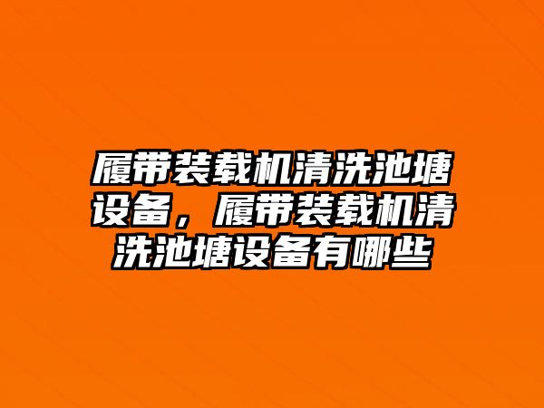 履帶裝載機(jī)清洗池塘設(shè)備，履帶裝載機(jī)清洗池塘設(shè)備有哪些