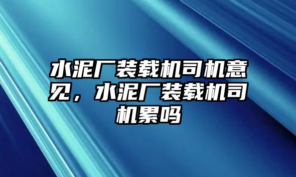 水泥廠裝載機(jī)司機(jī)意見(jiàn)，水泥廠裝載機(jī)司機(jī)累嗎