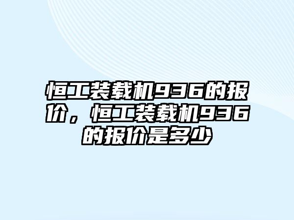 恒工裝載機936的報價，恒工裝載機936的報價是多少