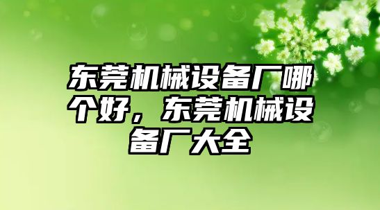 東莞機械設備廠哪個好，東莞機械設備廠大全