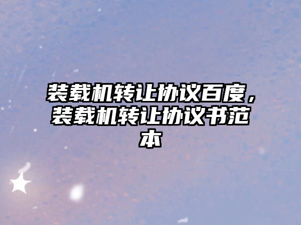 裝載機轉讓協議百度，裝載機轉讓協議書范本