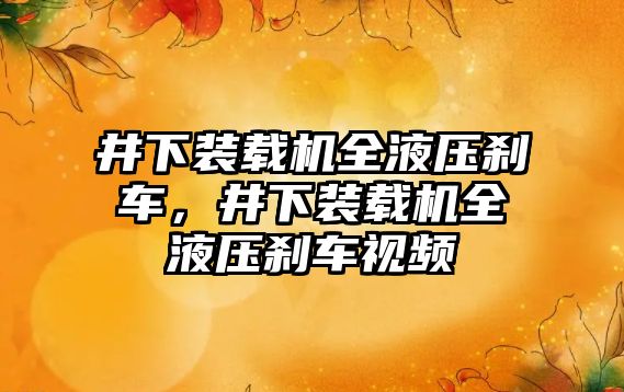 井下裝載機全液壓剎車，井下裝載機全液壓剎車視頻