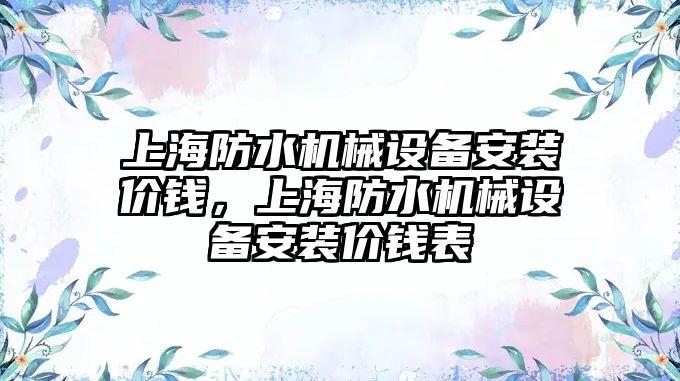 上海防水機械設備安裝價錢，上海防水機械設備安裝價錢表