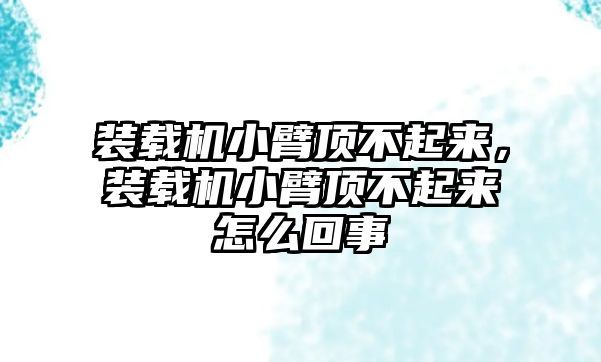 裝載機(jī)小臂頂不起來(lái)，裝載機(jī)小臂頂不起來(lái)怎么回事