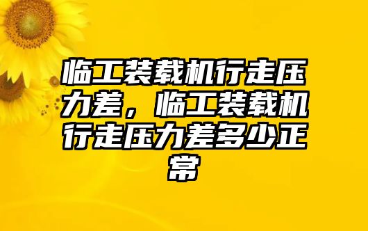 臨工裝載機行走壓力差，臨工裝載機行走壓力差多少正常