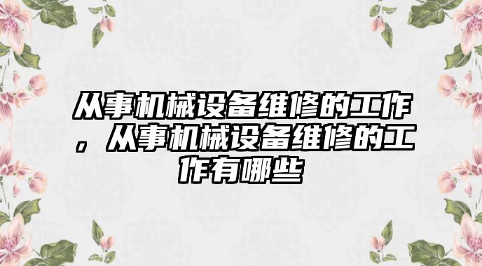 從事機械設備維修的工作，從事機械設備維修的工作有哪些