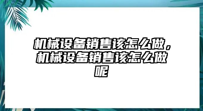 機械設備銷售該怎么做，機械設備銷售該怎么做呢