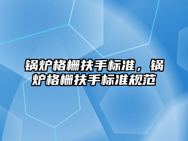 鍋爐格柵扶手標準，鍋爐格柵扶手標準規范