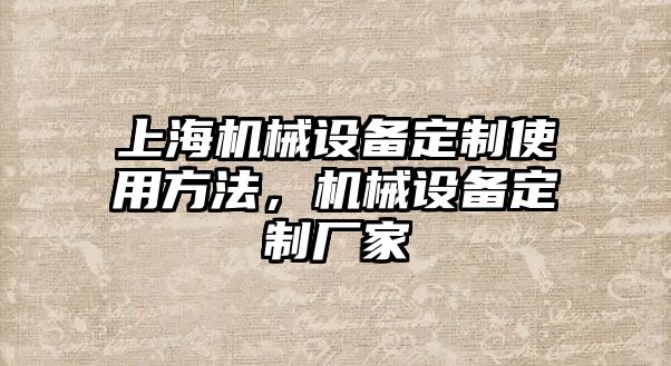 上海機(jī)械設(shè)備定制使用方法，機(jī)械設(shè)備定制廠家