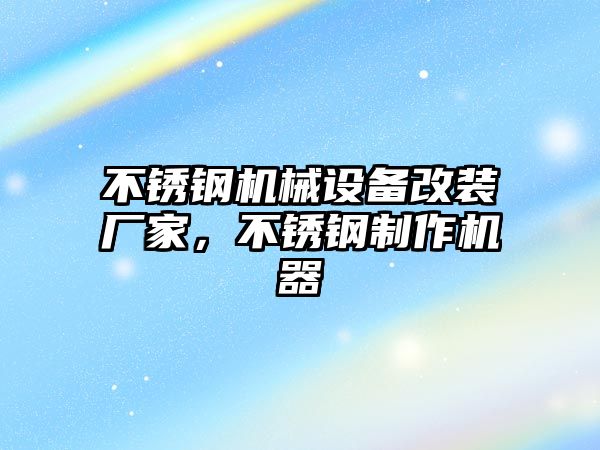 不銹鋼機械設備改裝廠家，不銹鋼制作機器