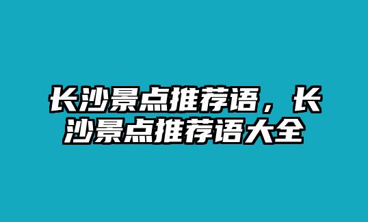 長沙景點推薦語，長沙景點推薦語大全