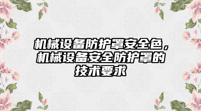 機(jī)械設(shè)備防護(hù)罩安全色，機(jī)械設(shè)備安全防護(hù)罩的技術(shù)要求